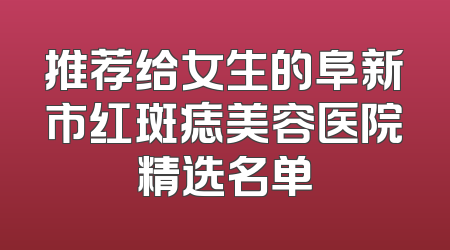 推荐给女生的阜新市红斑痣美容医院精选名单