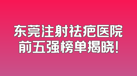 东莞注射祛疤医院前五强榜单揭晓！