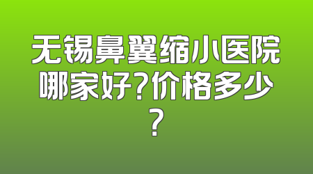 无锡鼻翼缩小医院哪家好？价格多少？
