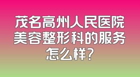 茂名高州人民医院美容整形科的服务怎么样？