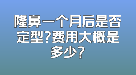 隆鼻一个月后是否定型？费用大概是多少？