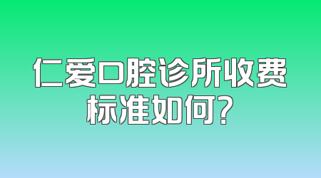 仁爱口腔诊所收费标准如何？