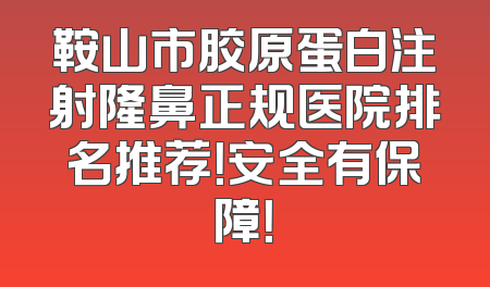 鞍山市胶原蛋白注射隆鼻正规医院排名推荐！安全有保障！