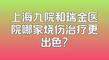 上海九院和瑞金医院哪家烧伤治疗更出色？
