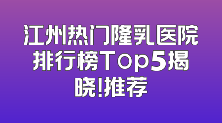 江州热门隆乳医院排行榜Top5揭晓！推荐