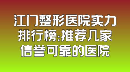 江门整形医院实力排行榜：推荐几家信誉可靠的医院