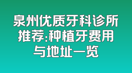 泉州优质牙科诊所推荐：种植牙费用与地址一览