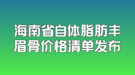 海南省自体脂肪丰眉骨价格清单发布