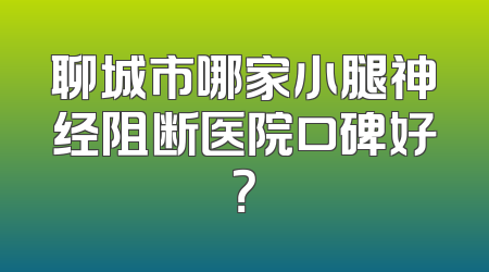 聊城市哪家小腿神经阻断医院口碑好？