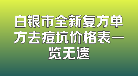 白银市全新复方单方去痘坑价格表一览无遗