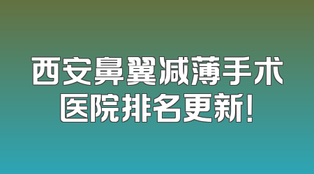 西安鼻翼减薄手术医院排名更新！