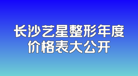 长沙艺星整形年度价格表大公开