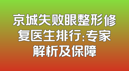 京城失败眼整形修复医生排行：专家解析及保障