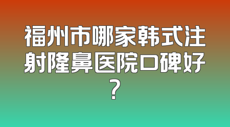福州市哪家韩式注射隆鼻医院口碑好？