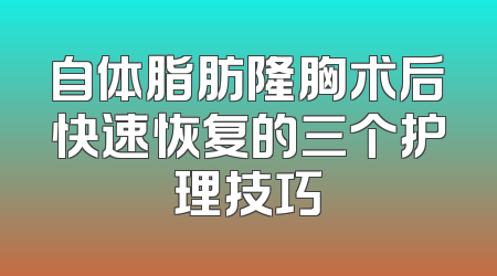 自体脂肪隆胸术后快速恢复的三个护理技巧