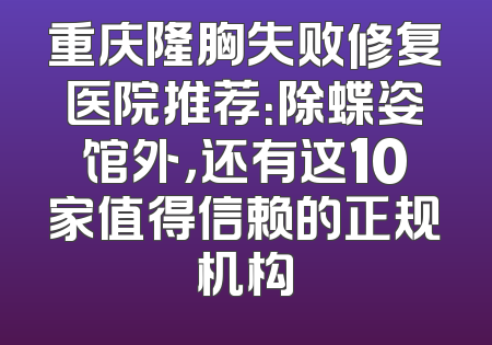 重庆隆胸失败修复医院推荐：除蝶姿馆外，还有这10家值得信赖的正规机构