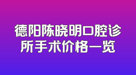 德阳陈晓明口腔诊所手术价格一览