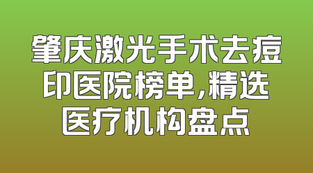 肇庆激光手术去痘印医院榜单，精选医疗机构盘点