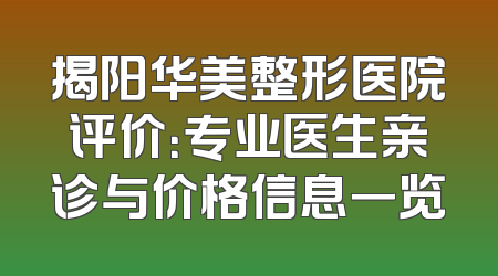 揭阳华美整形医院评价：专业医生亲诊与价格信息一览