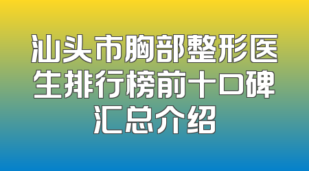 汕头市胸部整形医生排行榜前十口碑汇总介绍