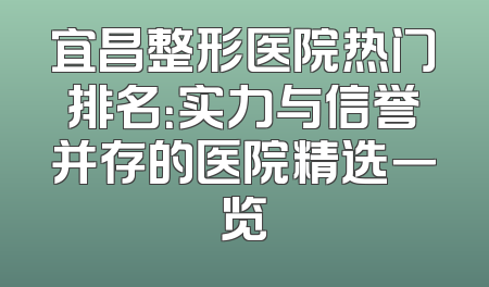 宜昌整形医院热门排名：实力与信誉并存的医院精选一览