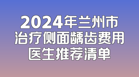 2024年兰州市治疗侧面龋齿费用医生推荐清单