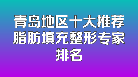 青岛地区十大推荐脂肪填充整形专家排名
