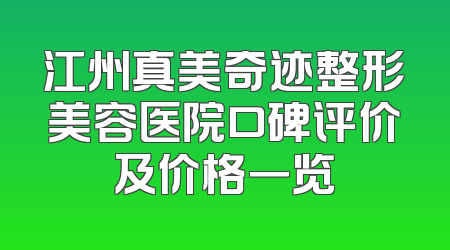 江州真美奇迹整形美容医院口碑评价及价格一览