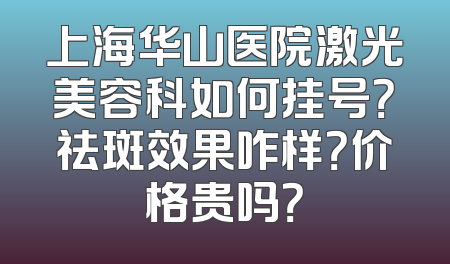 上海华山医院激光美容科如何挂号？祛斑效果咋样？价格贵吗？