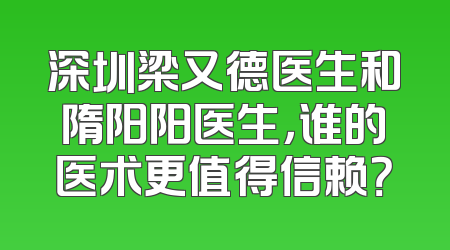 深圳梁又德医生和隋阳阳医生，谁的医术更值得信赖？