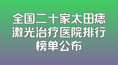 全国二十家太田痣激光治疗医院排行榜单公布