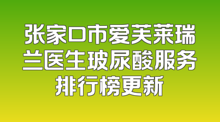 张家口市爱芙莱瑞兰医生玻尿酸服务排行榜更新