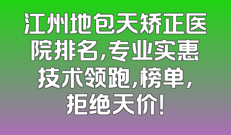 江州地包天矫正医院排名，专业实惠技术领跑，榜单，拒绝天价！