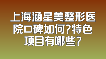 上海涵星美整形医院口碑如何？特色项目有哪些？