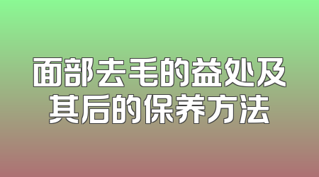 面部去毛的益处及其后的保养方法