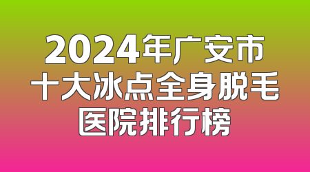 2024年广安市十大冰点全身脱毛医院排行榜