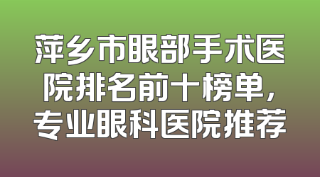 萍乡市眼部手术医院排名前十榜单，专业眼科医院推荐