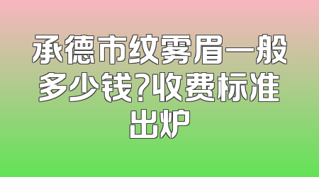 承德市纹雾眉一般多少钱？收费标准出炉