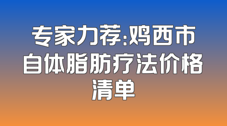 专家力荐：鸡西市自体脂肪疗法价格清单