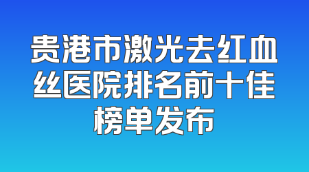 贵港市激光去红血丝医院排名前十佳榜单发布