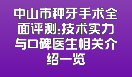 中山市种牙手术全面评测：技术实力与口碑医生相关介绍一览