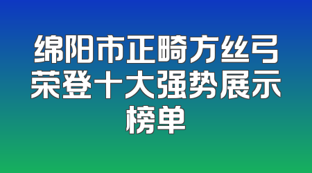 绵阳市正畸方丝弓荣登十大强势展示榜单