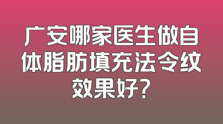广安哪家医生做自体脂肪填充法令纹效果好？
