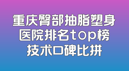 重庆臀部抽脂塑身医院排名top榜技术口碑比拼