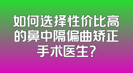 如何选择性价比高的鼻中隔偏曲矫正手术医生？