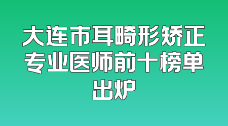 大连市耳畸形矫正专业医师前十榜单出炉