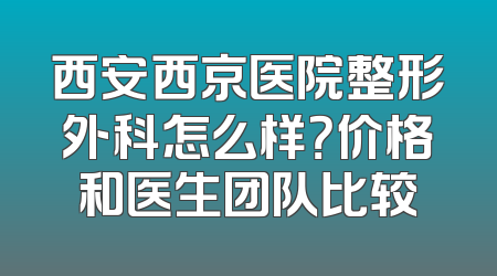 西安西京医院整形外科怎么样？价格和医生团队比较