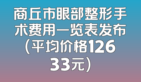 商丘市眼部整形手术费用一览表发布（平均价格12633元）