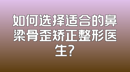 如何选择适合的鼻梁骨歪矫正整形医生？