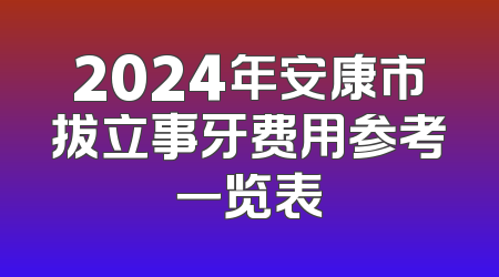 2024年安康市拔立事牙费用参考一览表